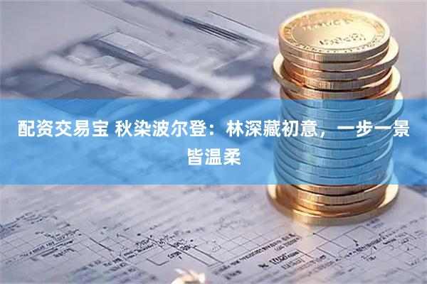 配资交易宝 秋染波尔登：林深藏初意，一步一景皆温柔