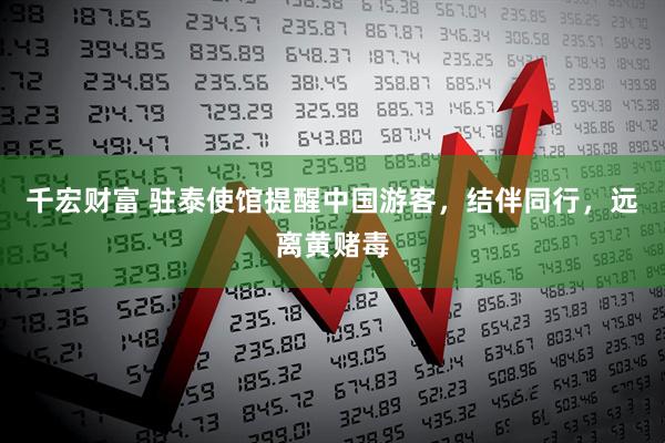 千宏财富 驻泰使馆提醒中国游客，结伴同行，远离黄赌毒