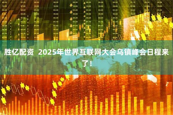 胜亿配资  2025年世界互联网大会乌镇峰会日程来了！