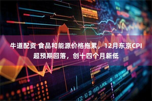 牛道配资 食品和能源价格拖累，12月东京CPI超预期回落，创十四个月新低