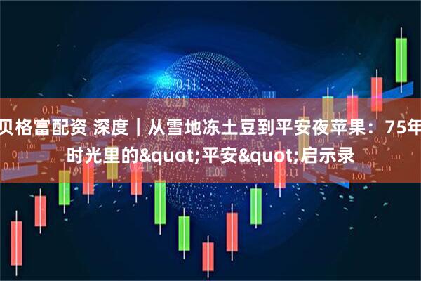 贝格富配资 深度｜从雪地冻土豆到平安夜苹果：75年时光里的"平安"启示录