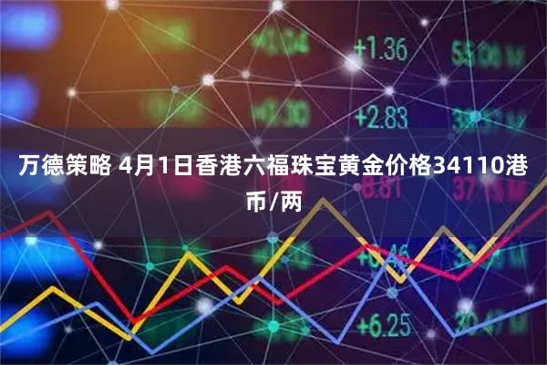 万德策略 4月1日香港六福珠宝黄金价格34110港币/两