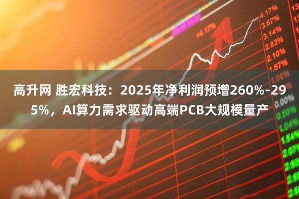 高升网 胜宏科技：2025年净利润预增260%-295%，AI算力需求驱动高端PCB大规模量产