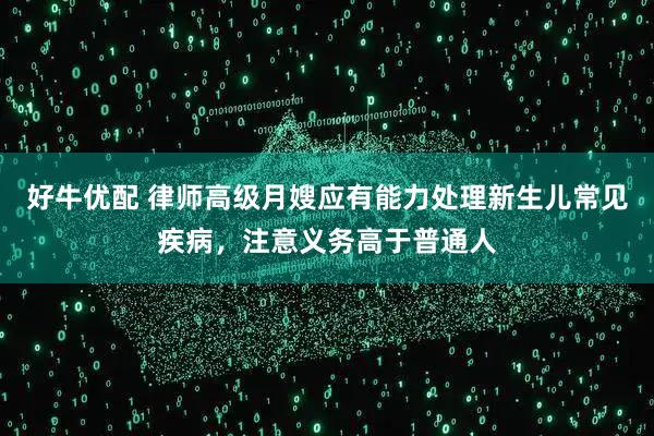 好牛优配 律师高级月嫂应有能力处理新生儿常见疾病，注意义务高于普通人