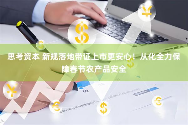 思考资本 新规落地带证上市更安心！从化全力保障春节农产品安全